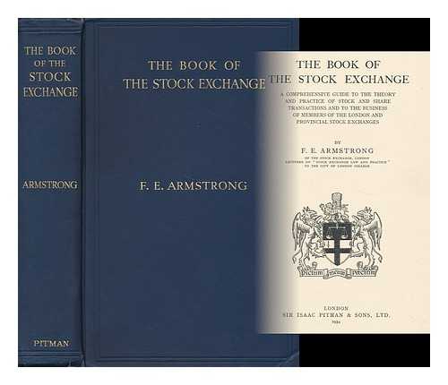 ARMSTRONG, F. E. - The Book of the Stock Exchange A Comprehensive Guide to the Theory and Practice of Stock and Share Transactions and to the Business of Members of the London and Provincial Stock Exchanges