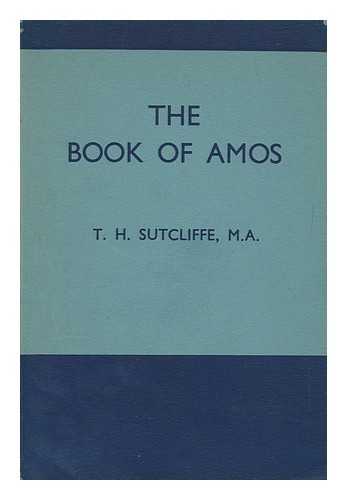 SUTCLIFFE, THOMAS HENRY (1907-) - The book of Amos / explained by the Rev. T.H. Sutcliffe