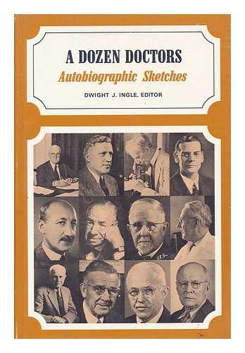 INGLE, DWIGHT J. (ED. ) - A Dozen Doctors : Autobiographic Sketches / Edited by Dwight J. Ingle