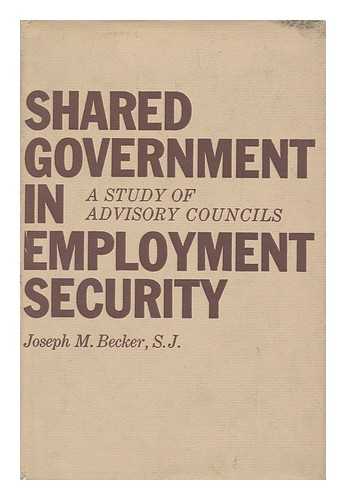 BECKER, JOSEPH M. - Shared government in employment security : a study of advisory councils / Joseph M. Becker