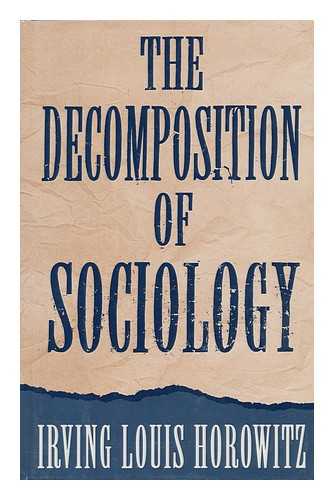 HOROWITZ, IRVING LOUIS - The decomposition of sociology / Irving Louis Horowitz.
