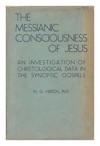 HATCH, HENRY GEORGE - The messianic consciousness of Jesus : an investigation of Christological data in the Synoptic gospels