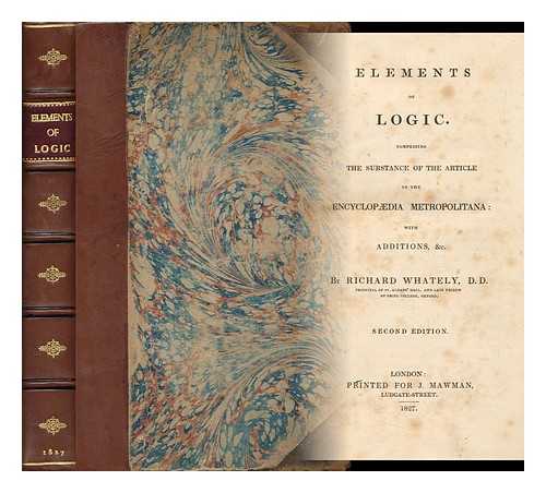 WHATELY, RICHARD (1787-1863) - Elements of Logic, comprising the substance of the article in the Encyclopedia Metropolitana: with additions, etc.