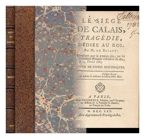 BELLOY, PIERRE LAURENT BUYRETTE, M. DE (1727-1775) - Le sige de Calais, tragedie : Par M. de Belloy. Reprsente pour la premiere fois, par les Comdiens Franais ordinaires du Roi, le 13 Fvrier 1765. Suivie de notes historiques