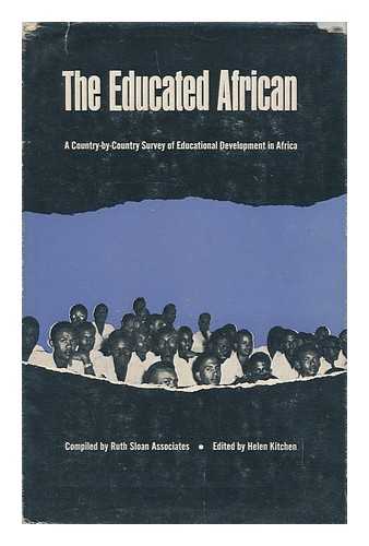 RUTH SLOAN ASSOCIATES (WASHINGTON, D.C.) - The educated African : a country by country survey of educational development in Africa / compiled by Ruth Sloan Associates, edited by Helen Kitchen