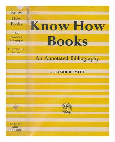 SMITH, F. SEYMOUR - Know-how books : an annotated bibliography of do it yourself books for the handyman and of introductions to science, art, history, and literature for the beginner and home student