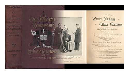 WORLD'S COLUMBIAN CATHOLIC CONGRESS, CHICAGO, 1893 - The World's Columbian Catholic Congress and educational exhibit containing three volumes in one embracing official proceedings of all the Chicago Catholic Congresses of 1893, giving in full the address delivered by Mon. Satolli.. Cardinal Gibbons... ...Archbishop Corrigan, Bishop Keane, etc.