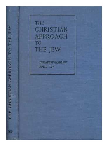 CONFERENCE ON THE CHRISTIAN APPROACH TO THE JEWS, BUDAPEST, 1927 - The Christian approach to the Jew