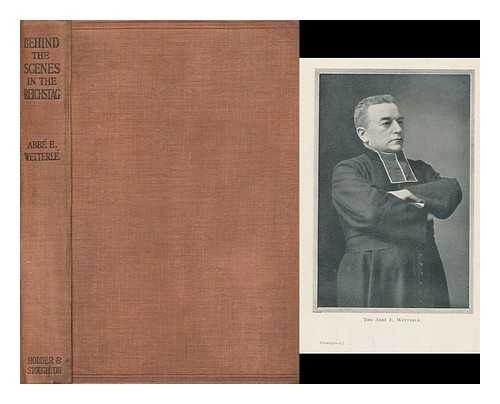 WETTERLE, EMILE (1861-). LEES, FREDERIC (1872-), TR. - Behind the scenes in the Reichstag; sixteen years of parliamentary life in Germany, by the Abbe´ E. Wetterle´, ex-deputy at the Reichstag and in the Alsace-Lorraine chamber, with a prefatory letter by Rene Doumic, tr. from the French by G.F. Lees
