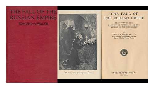 WALSH, EDMUND ALOYSIUS (1885-1956) - The fall of the Russian empire : the story of the last of the Romanovs and the coming of the Bolsheviki