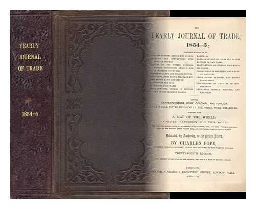 POPE, CHARLES - The yearly journal of trade, 1854-5. Comprising laws of customs and excises, treaties and conventions with foreign powers, tariffs of United Kingdom, Russia, Monte Video, &c., parliamentary speeches and papers, proclamations &c ...