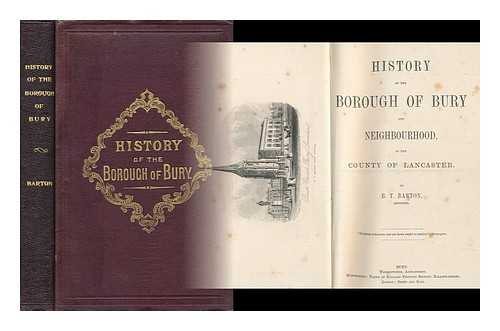 BARTON, BENJAMIN THOMAS (1840-1896) - History of the borough of Bury and neighbourhood : in the county of Lancaster