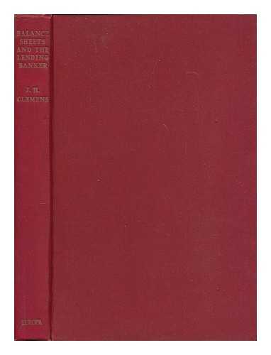 CLEMENS, J. H. (JAMES HAROLD) - Balance sheets and the lending banker : a new assessment of accounts and accounting ratios in relation to bank advances / J. H. Clemens