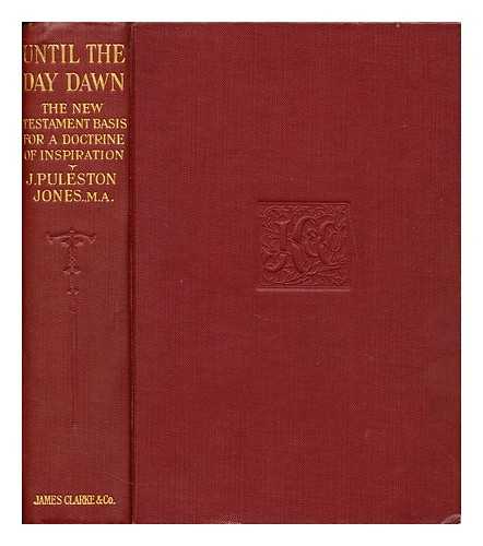 JONES, JOHN PULESTON - Until the day dawn, the New Testament basis for a doctrine of inspiration. Davies lect. for 1909