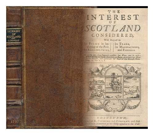 LINDSAY, PATRICK (1686-1753) - The interest of Scotland considered : with regard to its police in imploying [i.e. policy in employing] of the poor, its agriculture, its trade, its manufactures, and fisheries