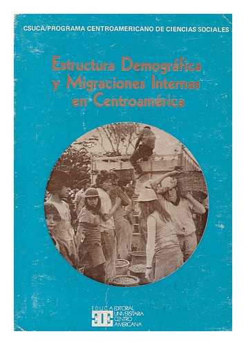 PROGRAMA CENTROAMERICANO DE DESARROLLO DE LAS CIENCIAS SOCIALES - Estructura demografica y migraciones internas en Centroamerica / CSUCA, Programa Centroamericano de Ciencias Sociales