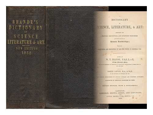 BRANDE, WILLIAM THOMAS (1788-1866) - A dictionary of science, literature, & art : comprising the history, description, and scientific principles of every branch of human knowledge; with the derivation and definition of all the terms in general use. / Edited by W.T. Brande F.R.S. L. & E.