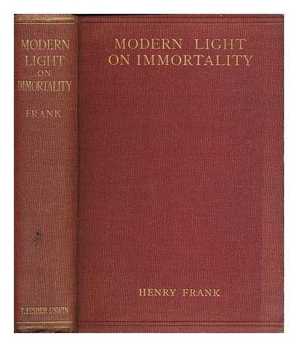 FRANK, HENRY (1854-1933) - Modern light on immortality : being an original excursion into historical research and scientific discovery pointing to a new solution of the problem