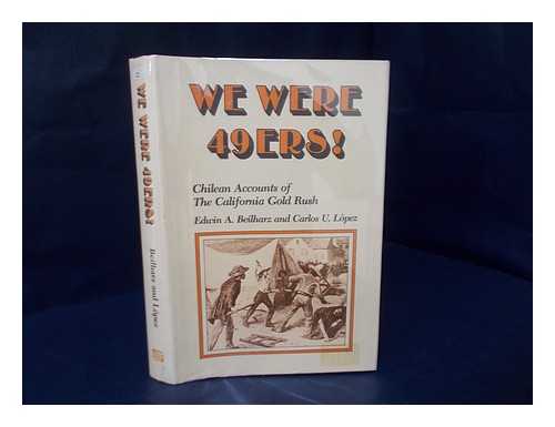 BEILHARZ, EDWIN A. LOPEZ, CARLOS U. - We were 49ers! : Chilean accounts of the California Gold Rush / translated and edited by Edwin A. Beilharz and Carlos U. Lopez