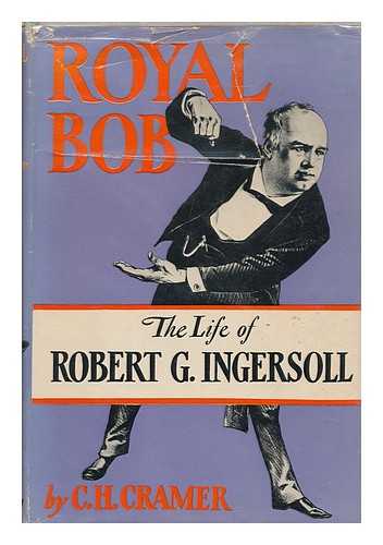 CRAMER, C. H. (CLARENCE HENLEY) (1905- ) - Royal Bob; the life of Robert G. Ingersoll