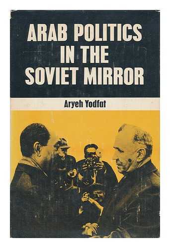 YODFAT, ARYEH Y. - Arab politics in the Soviet mirror