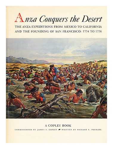 POURADE, RICHARD F. - Anza conquers the desert  : the Anza expeditions from Mexico to California, and the founding of San Francisco, 1774 to 1776 / commissioned by James S. Copley; written by Richard F. Pourade