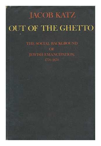 KATZ, JACOB (1904-1998) - Out of the ghetto; the social background of Jewish emancipation, 1770-1870