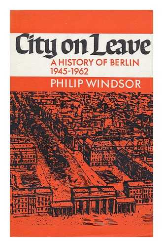 WINDSOR, PHILIP - City on Leave, a History of Berlin, 1945-1962