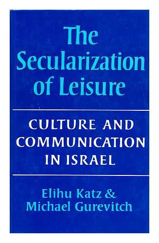 KATZ, ELIHU - The secularization of leisure: culture and communication in Israel  / Elihu Katz & Michael Gurevitch; with the assistance of Hanna Adoni ... [et al.]