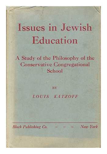 KATZOFF, LOUIS - Issues in Jewish education; a study of the philosophy of the conservative congregational school