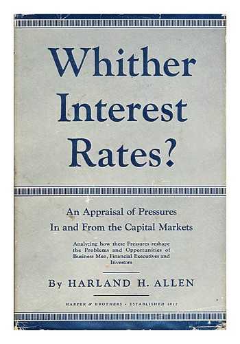 ALLEN, HARLAND HILL (1888-) - Whither Interest Rates?  An Analysis of Pressures in and from the Capital Markets
