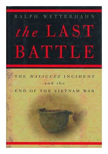 WETTERHAHN, RALPH (1942- ) - The last battle : the Mayaguez incident and the end of the Vietnam war / Ralph Wetterhahn