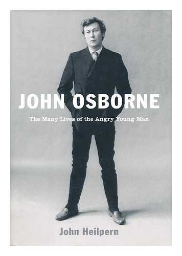 HEILPERN, JOHN - John Osborne: the many lives of the angry young man / John Heilpern