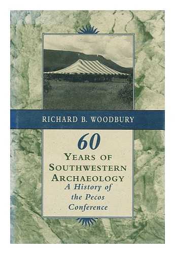 WOODBURY, RICHARD B. - 60 sixty years of southwestern archaeology  : a history of the Pecos Conference / Richard B. Woodbury
