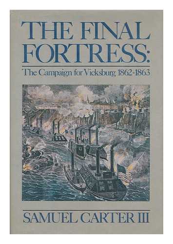 CARTER, SAMUEL (1904- ) - The final fortress : the campaign for Vicksburg, 1862-1863 / Samuel Carter III