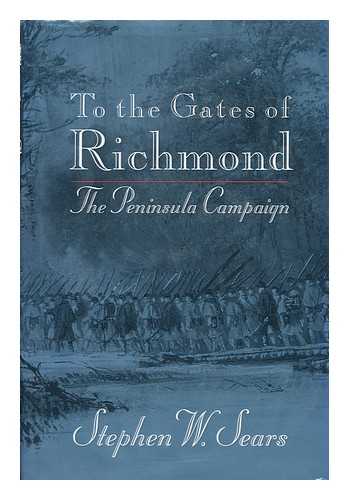 SEARS, STEPHEN W - To the gates of Richmond : the peninsula campaign / Stephen W. Sears