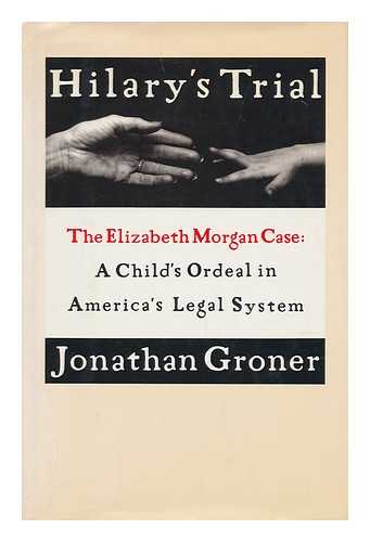 GRONER, JONATHAN - Hilary's trial : the Elizabeth Morgan case : a child's ordeal in America's legal system / Jonathan Groner