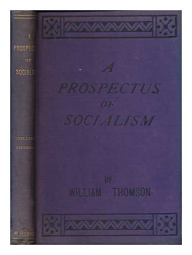 THOMSON, WILLIAM - A prospectus of socialism : or, A glimpse of the millenium : showing its plan and working arrangemements : how it may be brought about