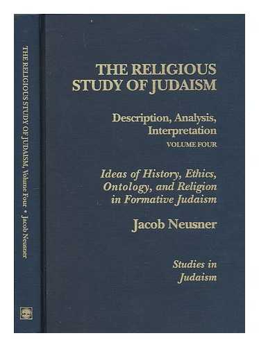 NEUSNER, JACOB (1932- ) - The religious study of Judaism. Vol.4 , Ideals of history, ethics, ontology, and religion in formative Judaism