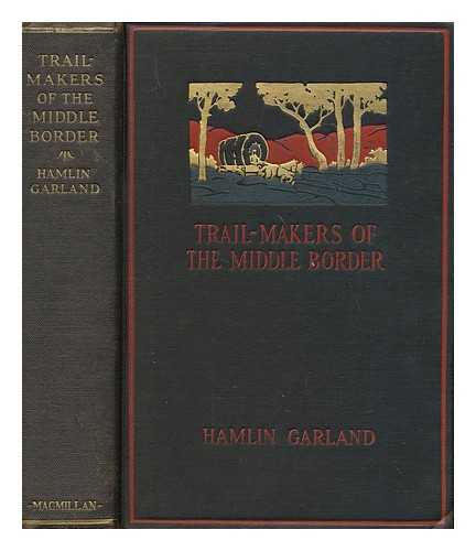 GARLAND, HAMLIN (1860-1940) - Trail-makers of the middle border, by Hamlin Garland; illustrated by Constance Garland