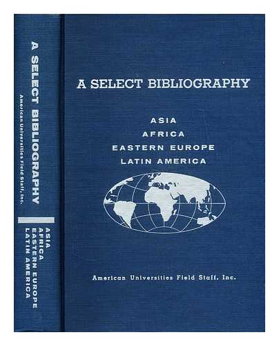 AMERICAN UNIVERSITIES FIELD STAFF - A select bibliography: Asia, Africa, Eastern Europe, Latin America