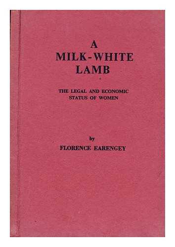 EARENGEY, FLORENCE - A milk-white lamb  : the legal and economic status of women