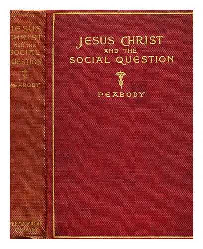 PEABODY, FRANCIS GREENWOOD - Jesus Christ and the social question; an examination of the teaching of Jesus in its relation to some of the problems of modern social life. By Francis Greenwood Peabody