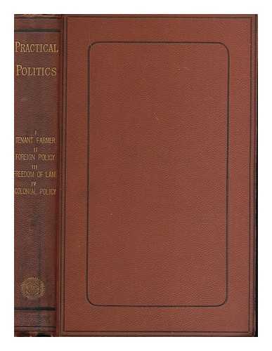 NATIONAL LIBERAL FEDERATION - Practical Politics. I. The tenant farmer, by James Howard - II. Foreign policy, by Mountstuart E. Grant Duff - III. Freedom of land, by G. Shaw Lefevre. IV. British colonial policy by Sir David Wedderburn.