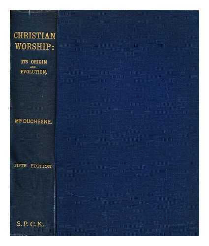 DUCHESNE, L. (LOUIS)  (1843-1922) - Christian worship: its origin and evolution  : A study of the Latin liturgy up to the time of Charlemagne / Translated by M.L. McClure