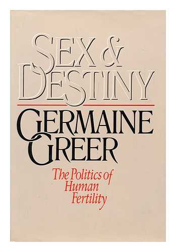 GREER, GERMAINE (1939- ) - Sex and destiny : the politics of human fertility / Germaine Greer.