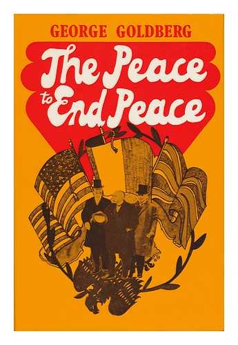 GOLDBERG, GEORGE - The Peace to End Peace The Paris Peace Conference of 1919