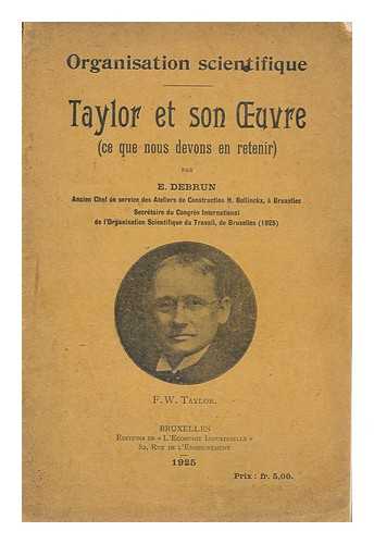 DEBRUN, E. - Taylor et son oeuvre (ce que nous devons en retenir) / par E. Debrun, ancien chef de service des ateliers de construction H. Bollinckx, a Bruxelles, secretaire du Congres international de l'organisation scientifique du travail, de Bruxelles (1925)