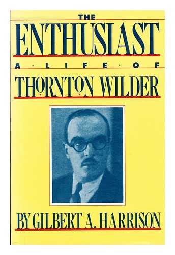 HARRISON, GILBERT A. - The enthusiast  : a life of Thornton Wilder