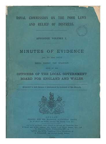 Great Britain. Royal Commission on the Poor Laws and Relief of Distress. 1909 - Royal Commission on the Poor Laws and Relief of Distress. Appendix volume I. Minutes of evidence (1st to 34th days) being mainly the evidence given by the officers of the local government board for England and Wales.
